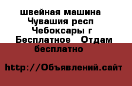 швейная машина - Чувашия респ., Чебоксары г. Бесплатное » Отдам бесплатно   